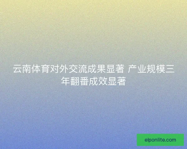 云南体育对外交流成果显著 产业规模三年翻番成效显著