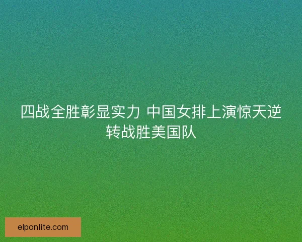 四战全胜彰显实力 中国女排上演惊天逆转战胜美国队