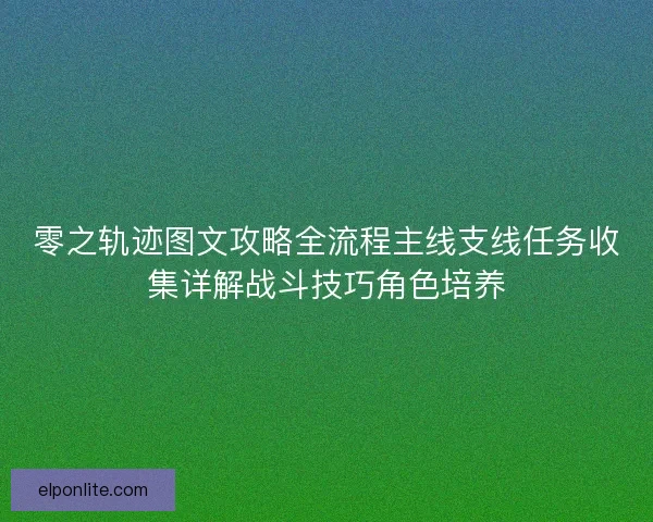 零之轨迹图文攻略全流程主线支线任务收集详解战斗技巧角色培养